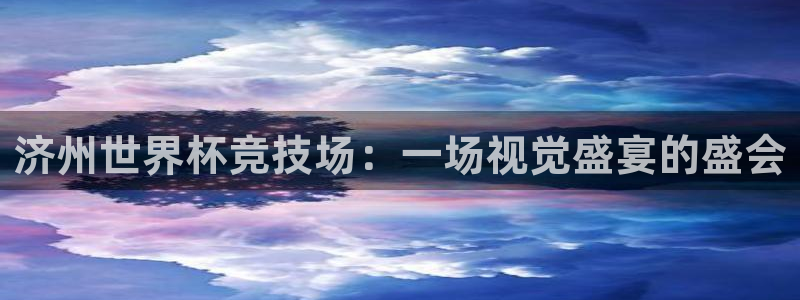 世界杯足球：济州世界杯竞技场：一场视觉盛宴的盛会
