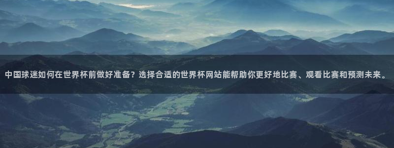 2026世界杯亚洲预选赛赛程：中国球迷如何在世界杯前做好准备？选择合适的世界杯网站能帮助你更好地比赛、观看比赛和预测未来。