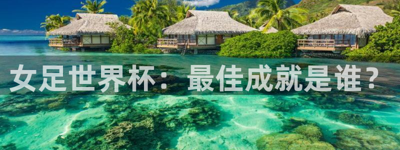 2026世界杯官网：女足世界杯：最佳成就是谁？