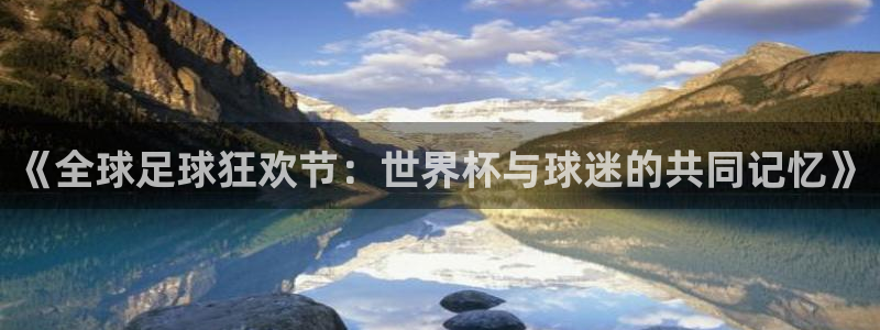 世界杯赛程时间表：《全球足球狂欢节：世界杯与球迷的共同记忆》