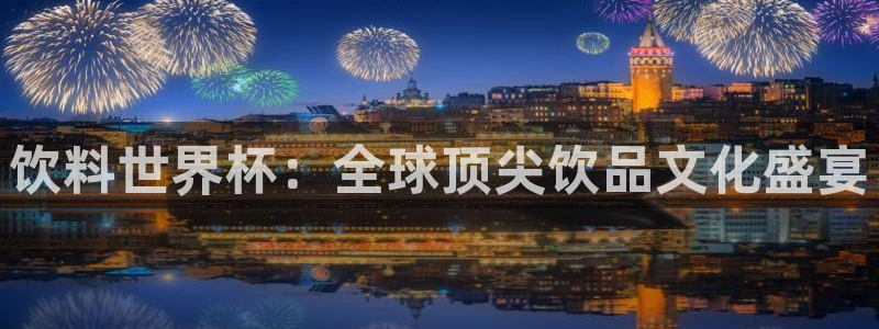 世预赛欧洲赛程表：饮料世界杯：全球顶尖饮品文化盛宴